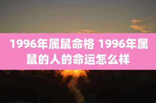 1996年属鼠命格 1996年属鼠的人的命运怎么样