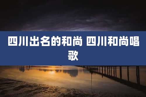 四川出名的和尚 四川和尚唱歌