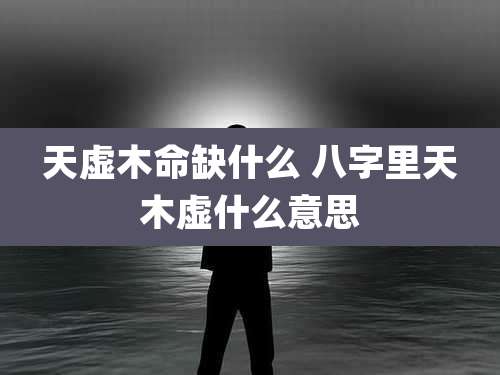 天虚木命缺什么 八字里天木虚什么意思
