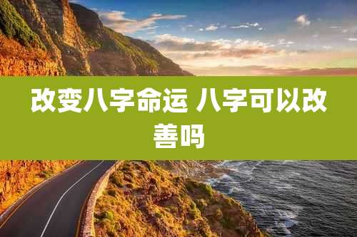 改变八字命运 八字可以改善吗