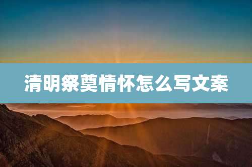 清明祭奠情怀怎么写文案