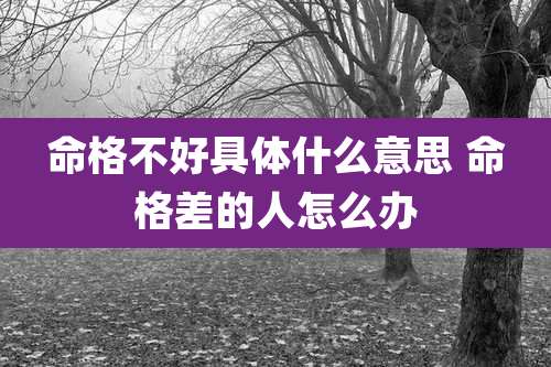 命格不好具体什么意思 命格差的人怎么办