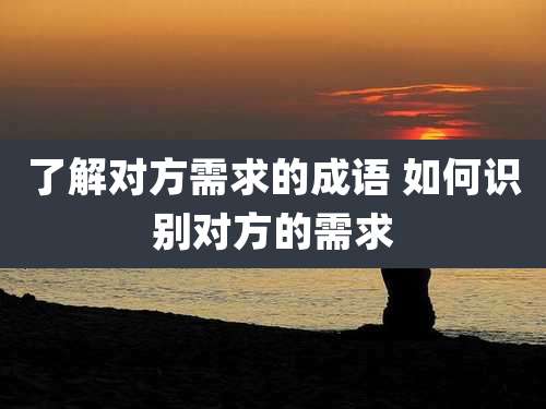 了解对方需求的成语 如何识别对方的需求