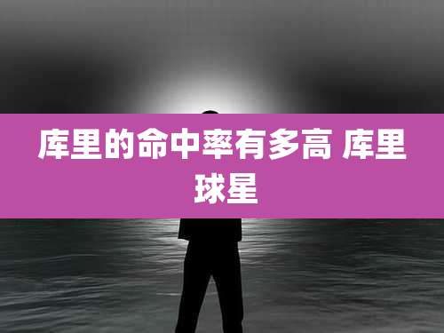 库里的命中率有多高 库里 球星