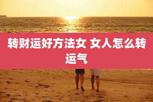 转财运好方法女 女人怎么转运气