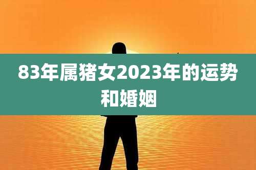 83年属猪女2023年的运势和婚姻