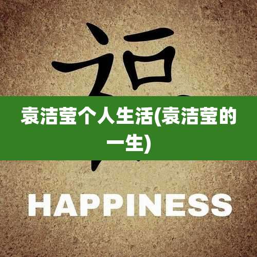 袁洁莹个人生活(袁洁莹的一生)