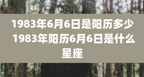 1983年6月6日是阳历多少 1983年阳历6月6日是什么星座