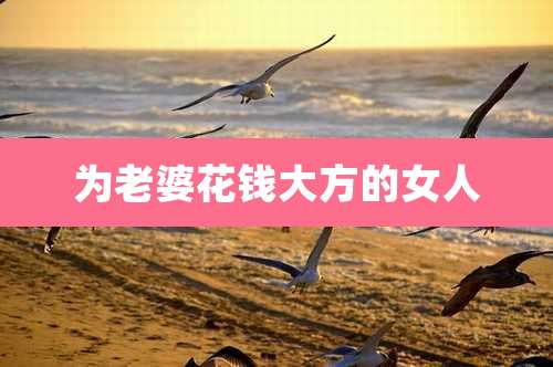 为老婆花钱大方的女人