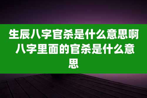 生辰八字官杀是什么意思啊 八字里面的官杀是什么意思