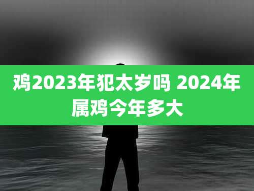 鸡2023年犯太岁吗 2024年属鸡今年多大