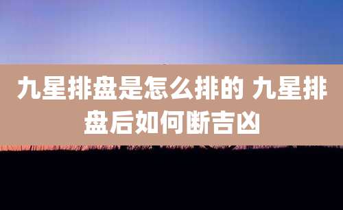九星排盘是怎么排的 九星排盘后如何断吉凶