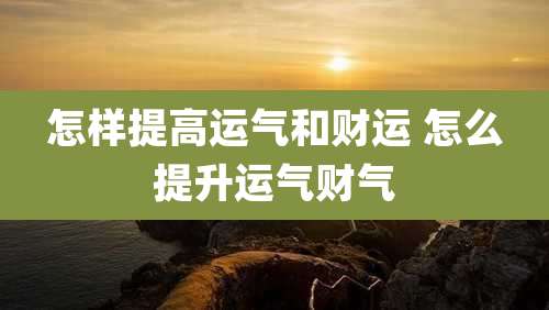怎样提高运气和财运 怎么提升运气财气