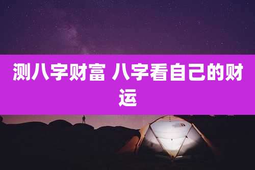 测八字财富 八字看自己的财运