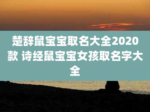 楚辞鼠宝宝取名大全2020款 诗经鼠宝宝女孩取名字大全