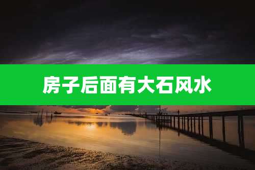 房子后面有大石风水