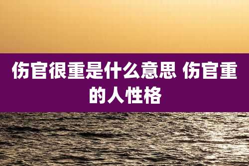 伤官很重是什么意思 伤官重的人性格