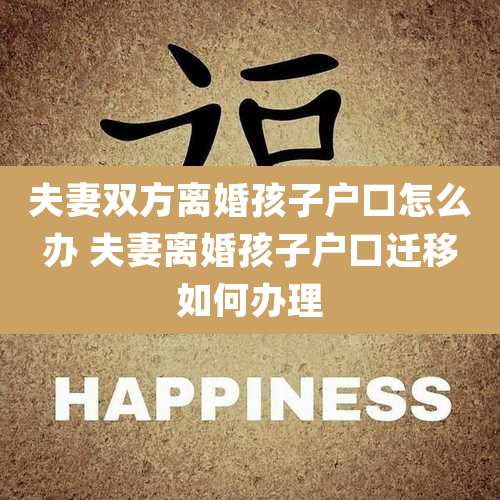 夫妻双方离婚孩子户口怎么办 夫妻离婚孩子户口迁移如何办理