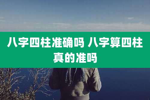八字四柱准确吗 八字算四柱真的准吗
