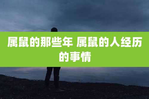 属鼠的那些年 属鼠的人经历的事情