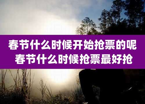 春节什么时候开始抢票的呢 春节什么时候抢票最好抢