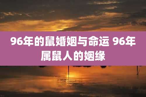96年的鼠婚姻与命运 96年属鼠人的姻缘
