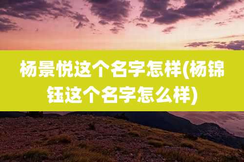 杨景悦这个名字怎样(杨锦钰这个名字怎么样)