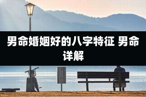 男命婚姻好的八字特征 男命详解