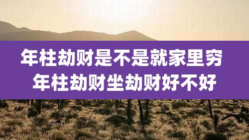 年柱劫财是不是就家里穷 年柱劫财坐劫财好不好