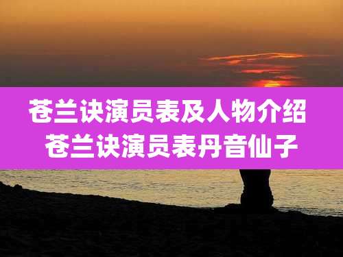 苍兰诀演员表及人物介绍 苍兰诀演员表丹音仙子
