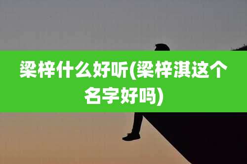 梁梓什么好听(梁梓淇这个名字好吗)