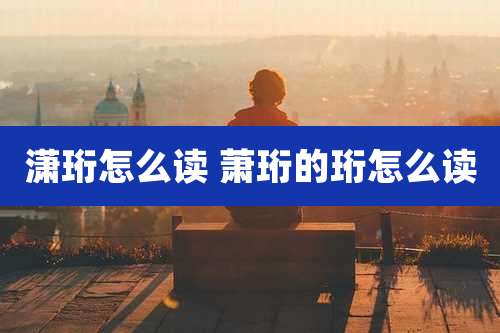 潇珩怎么读 萧珩的珩怎么读