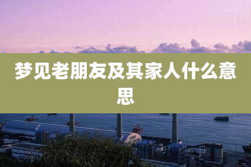 梦见老朋友及其家人什么意思