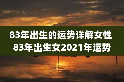 83年出生的运势详解女性 83年出生女2021年运势