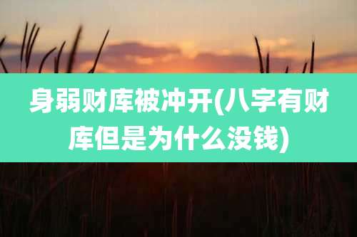 身弱财库被冲开(八字有财库但是为什么没钱)