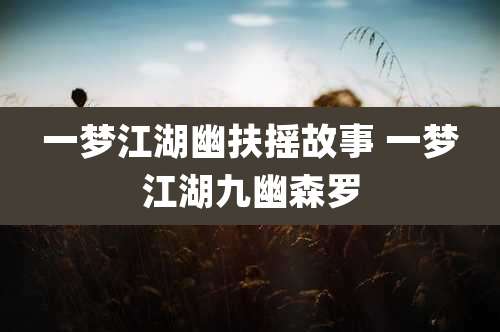 一梦江湖幽扶摇故事 一梦江湖九幽森罗