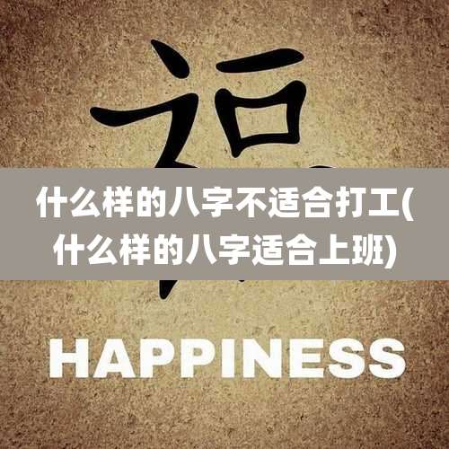 什么样的八字不适合打工(什么样的八字适合上班)