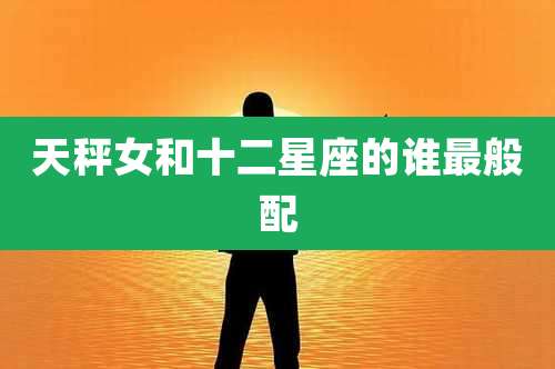 天秤女和十二星座的谁最般配