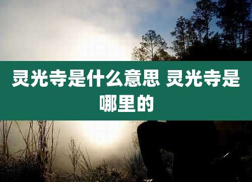 灵光寺是什么意思 灵光寺是哪里的