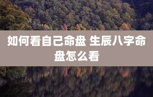 如何看自己命盘 生辰八字命盘怎么看