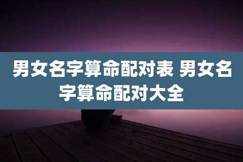 男女名字算命配对表 男女名字算命配对大全