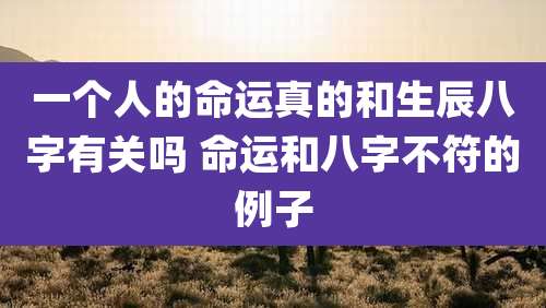 一个人的命运真的和生辰八字有关吗 命运和八字不符的例子
