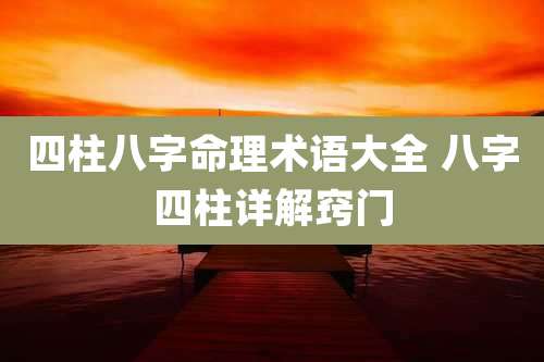 四柱八字命理术语大全 八字四柱详解窍门