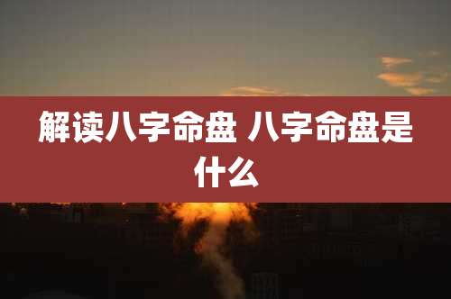 解读八字命盘 八字命盘是什么