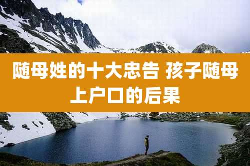 随母姓的十大忠告 孩子随母上户口的后果