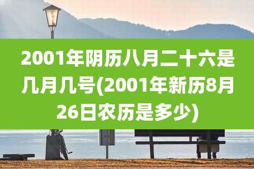 2001年阴历八月二十六是几月几号(2001年新历8月26日农历是多少)