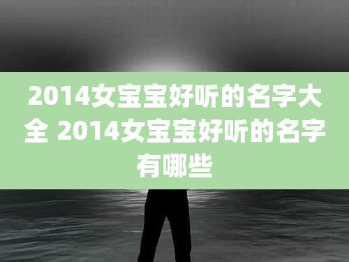 2014女宝宝好听的名字大全 2014女宝宝好听的名字有哪些
