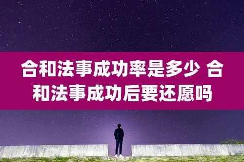 合和法事成功率是多少 合和法事成功后要还愿吗