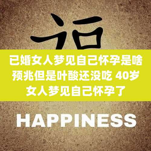 已婚女人梦见自己怀孕是啥预兆但是叶酸还没吃 40岁女人梦见自己怀孕了
