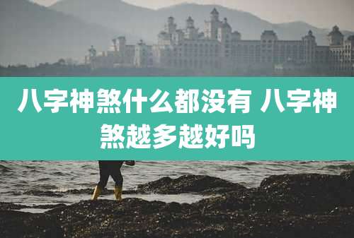 八字神煞什么都没有 八字神煞越多越好吗